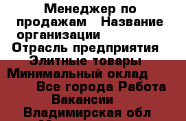 Менеджер по продажам › Название организации ­ ART REAL › Отрасль предприятия ­ Элитные товары › Минимальный оклад ­ 40 000 - Все города Работа » Вакансии   . Владимирская обл.,Муромский р-н